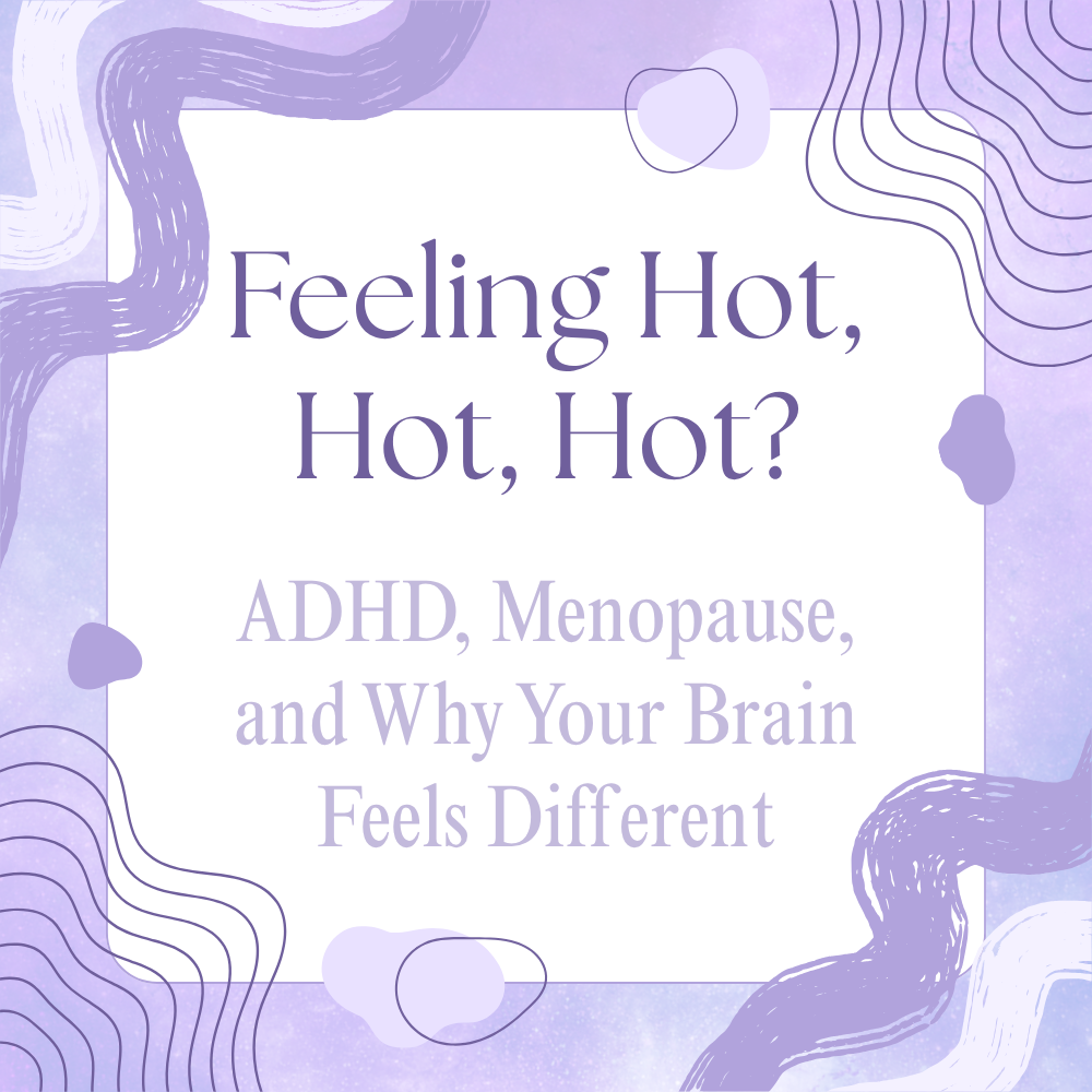 Feeling Hot, Hot, Hot? ADHD, Menopause, and Why Your Brain Suddenly Feels Different